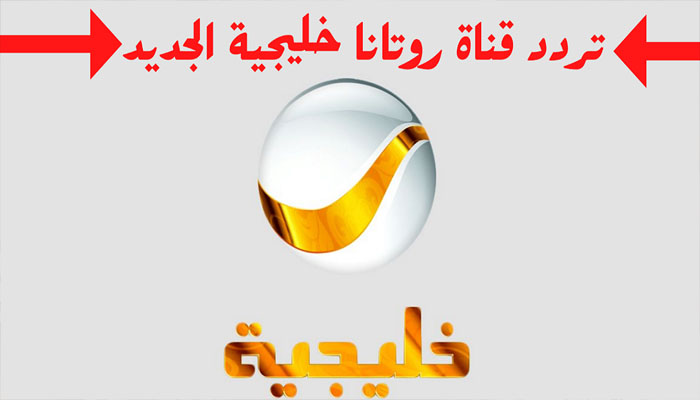 تردد قناة روتانا خليجية 2023 Rotana khalejia علي النايل سات