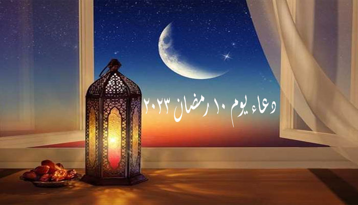 دعاء يوم 10 رمضان 2023 – 1444 | أدعية اليوم العاشر من رمضان 2023 مستجاب ومكتوب